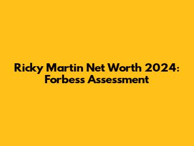 Ricky Martin Net Worth 2024: Forbes's Assessment