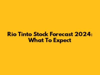 Rio Tinto Stock Forecast 2024: What To Expect