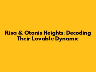 Risa & Otani's Heights: Decoding Their Lovable Dynamic