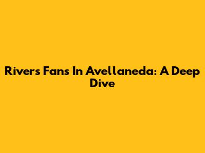 River's Fans In Avellaneda: A Deep Dive