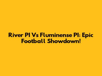 River PI Vs Fluminense PI: Epic Football Showdown!