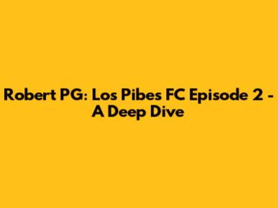 Robert PG: Los Pibes FC Episode 2 - A Deep Dive