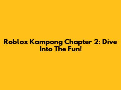 Roblox Kampong Chapter 2: Dive Into The Fun!