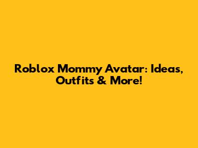 Roblox Mommy Avatar: Ideas, Outfits & More!