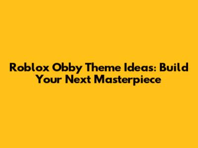 Roblox Obby Theme Ideas: Build Your Next Masterpiece