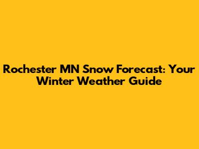 Rochester MN Snow Forecast: Your Winter Weather Guide