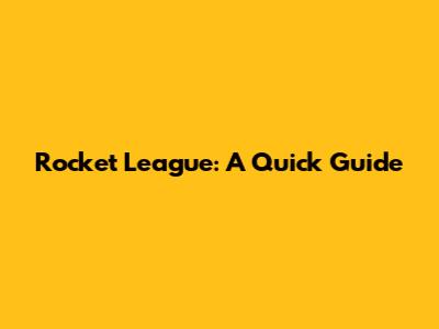 Rocket League: A Quick Guide