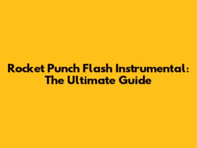 Rocket Punch Flash Instrumental: The Ultimate Guide