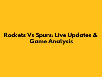 Rockets Vs Spurs: Live Updates & Game Analysis