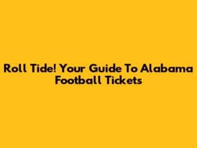 Roll Tide! Your Guide To Alabama Football Tickets