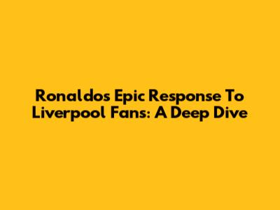 Ronaldo's Epic Response To Liverpool Fans: A Deep Dive