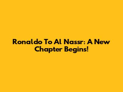 Ronaldo To Al Nassr: A New Chapter Begins!