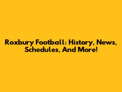 Roxbury Football: History, News, Schedules, And More!