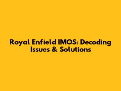 Royal Enfield IMOS: Decoding Issues & Solutions