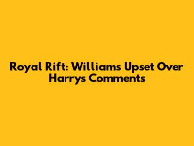 Royal Rift: William's Upset Over Harry's Comments