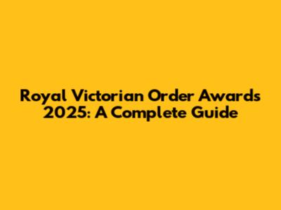 Royal Victorian Order Awards 2025: A Complete Guide