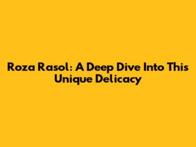 Roza Rasol: A Deep Dive Into This Unique Delicacy