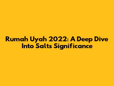 Rumah Uyah 2022: A Deep Dive Into Salt's Significance