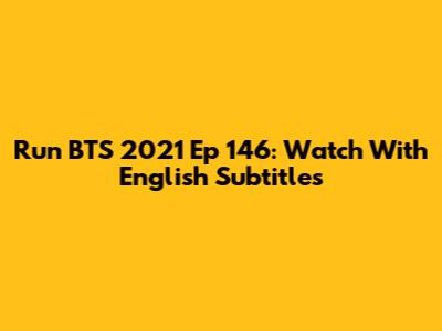Run BTS 2021 Ep 146: Watch With English Subtitles