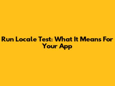 Run Locale Test: What It Means For Your App