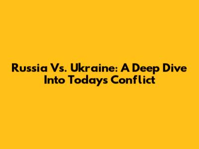 Russia Vs. Ukraine: A Deep Dive Into Today's Conflict