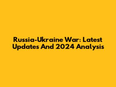 Russia-Ukraine War: Latest Updates And 2024 Analysis