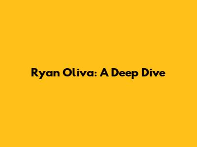 Ryan Oliva: A Deep Dive