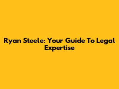 Ryan Steele: Your Guide To Legal Expertise