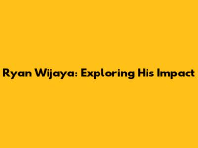 Ryan Wijaya: Exploring His Impact