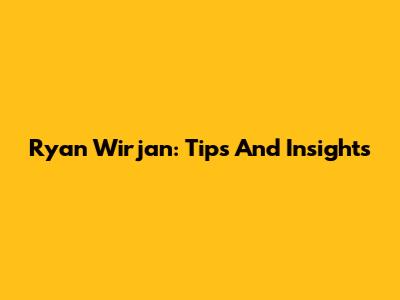 Ryan Wirjan: Tips And Insights