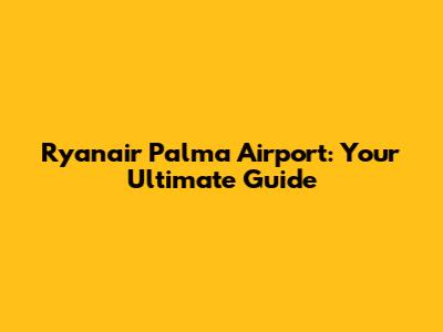 Ryanair Palma Airport: Your Ultimate Guide
