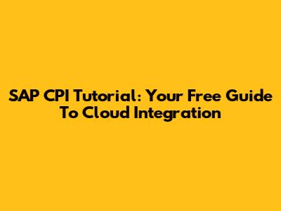 SAP CPI Tutorial: Your Free Guide To Cloud Integration