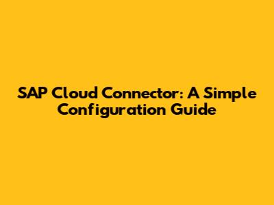 SAP Cloud Connector: A Simple Configuration Guide