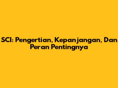SCI: Pengertian, Kepanjangan, Dan Peran Pentingnya