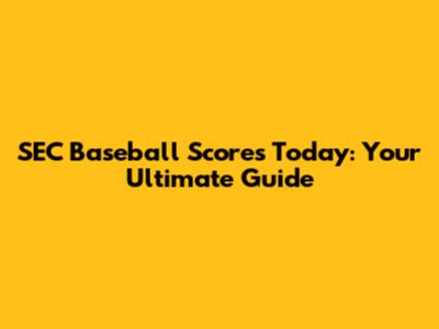 SEC Baseball Scores Today: Your Ultimate Guide