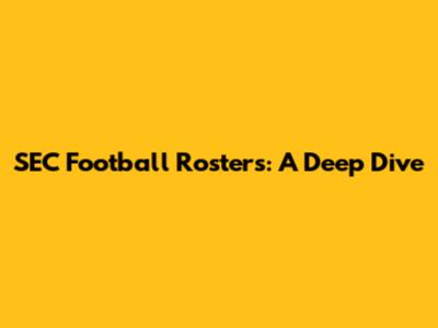 SEC Football Rosters: A Deep Dive
