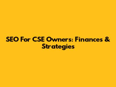 SEO For CSE Owners: Finances & Strategies