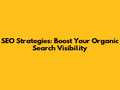 SEO Strategies: Boost Your Organic Search Visibility