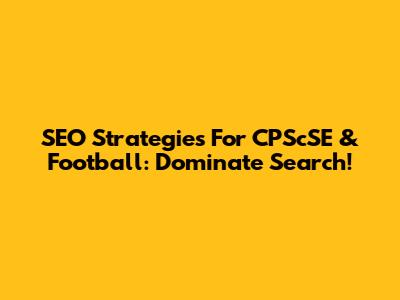 SEO Strategies For CPScSE & Football: Dominate Search!