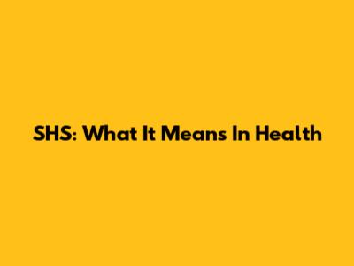 SHS: What It Means In Health
