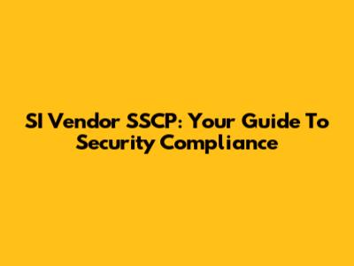 SI Vendor SSCP: Your Guide To Security Compliance
