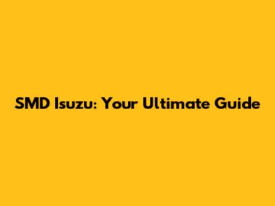 SMD Isuzu: Your Ultimate Guide