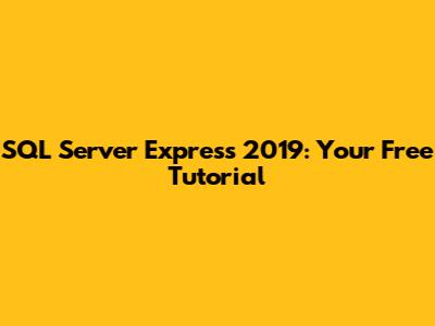 SQL Server Express 2019: Your Free Tutorial