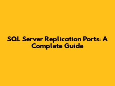 SQL Server Replication Ports: A Complete Guide
