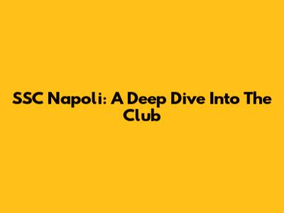 SSC Napoli: A Deep Dive Into The Club