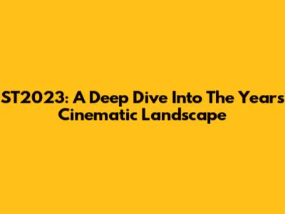 ST2023: A Deep Dive Into The Year's Cinematic Landscape