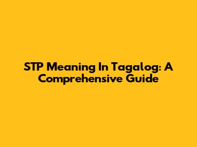 STP Meaning In Tagalog: A Comprehensive Guide