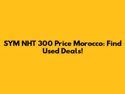 SYM NHT 300 Price Morocco: Find Used Deals!