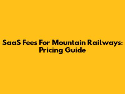 SaaS Fees For Mountain Railways: Pricing Guide