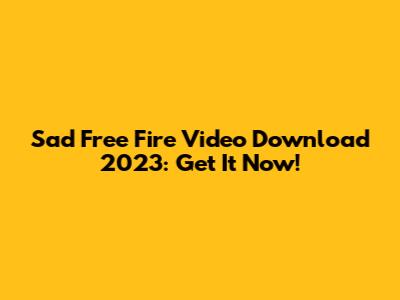 Sad Free Fire Video Download 2023: Get It Now!